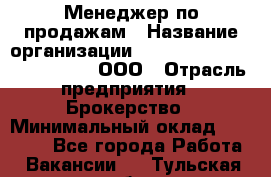 Менеджер по продажам › Название организации ­ Consalting centr RICHMOND, ООО › Отрасль предприятия ­ Брокерство › Минимальный оклад ­ 35 000 - Все города Работа » Вакансии   . Тульская обл.